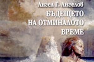 ”Всë не так ребята”, но въпреки това – прочетете „Бъдещето на отминалото време” от Ангел Г. Ангелов